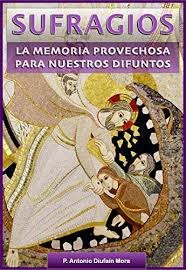 Jump to navigation jump to search. Sufragios La Memoria Provechosa Para Nuestros Difuntos Las Almas Del Purgatorio Spanish Edition Ebook Diufain Mora P Antonio Amazon In Kindle Store