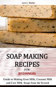 Maybe you would like to learn more about one of these? Soap Making Recipes For Beginners Guide To Making Goat Milk Coconut Milk And Cow Milk Soaps From The Scratch Walter Lora C 9781686486883 Amazon Com Books
