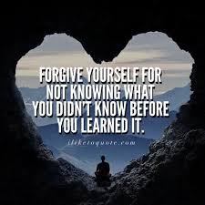 Forgive Yourself For Not Knowing What You Didn T Know Before You Learned It Lesson Quotes Good Life Quotes Life Lesson Quotes