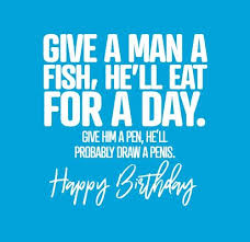 Message jamboree get his family and friends to send you birthday messages for him. Rude Birthday Cards Give A Man A Fish He Ll Punk Cards