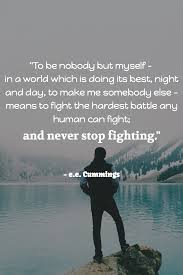 To Be Nobody But Myself In A World Which Is Doing Its Best Night And Day To Make Me Somebody Else Means To Fight Th Day For Night Impact Quotes Cummings