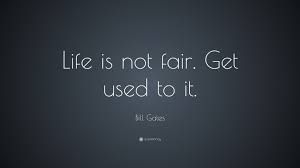 Bill Gates Quote Life Is Not Fair Get Used To It Bill Gates Quotes Unfair Quotes Life