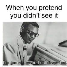 When People Pretend That They Don T See A Bad Meme R Dankmemes