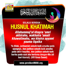 For more information and source, see on this link : Cara Menggapai Husnul Khatimah Artikel Islam Berita Islami Tanya Jawab Muslim Percikan Iman