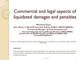 Liquidated damages, also referred to as liquidated and ascertained damages (lads),1 are damages whose amount the parties the purpose of a liquidated damages clause is to increase certainty and avoid the legal costs of determining actual damages later if the contract is breached. Commercial And Legal Aspects Of Liquidated Damages And Penalties