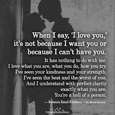 'my dear friend, clear your mind of cant excessive thought. When I Say I Love You It S Not Because I Want You Or Because I Can T Have You Beautiful Love Quotes Most Beautiful Love Quotes Love Yourself Quotes