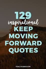  129 Inspirational Keep Moving Forward Quotes Moving Forward Quotes Keep Moving Forward Quotes Keep Moving Forward