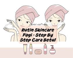 Ada yang bertanya, penting ke jaga muka sangat? Rutin Skincare Pagi Step By Step Cara Betul Bebelsihat Com