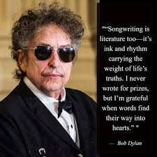 Songwriting is literature toc it's ink and rhythm carrying the weight of  life's truths. I never but wrote for prizes, m grateful when words find ind  their way into hearts." Bob Dylan