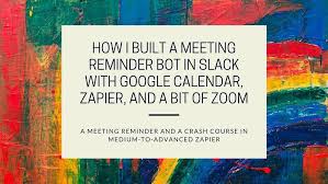 How I Built A Meeting Reminder Bot In Slack With Google Calendar Zapier And A Bit Of Zoom In 2020 Google Calendar Reminder Fun To Be One