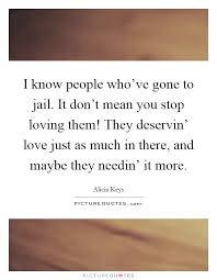 I Know People Who Ve Gone To Jail It Don T Mean You Stop Loving Picture Quotes