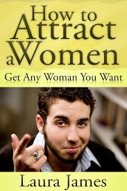 How to Attract a Women: Get Any Woman You Want by Laura James (Ebook)