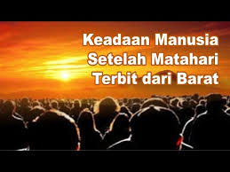 Apabila matahari telah terbit dari barat maka ditutuplah setiap hati dengan kondisi apa adanya saat itu, dan manusia diselesaikan dari amal. Keadaan Manusia Setelah Matahari Terbit Dari Barat Youtube