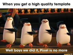 Check spelling or type a new query. When You Get A High Quality Template Well Boys We Did It Pixel Is No More Ifunny Memes Popular Memes Templates