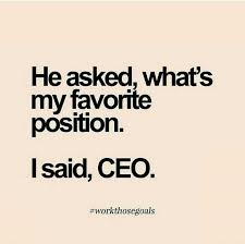 He Asked What S My Favourite Position I Said Ceo Boss Babe Quotes Girl Boss Quotes Babe Quotes