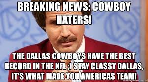 The dallas cowboys, new england patriots, philadelphia eagles, green bay get today's news about national football league commissioner roger goodell and about major players. Breaking News Cowboy Haters The Dallas Cowboys Have The Best Record In The Nfl Stay Classy Dallas It S What Made You Americas Team Ron Burgundy Stay Classy Meme Generator