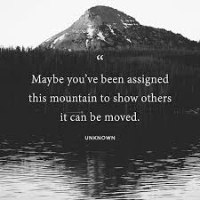 List 17 wise famous quotes about faith moves mountains: Maybe You Ve Been Assigned This Mountain To Show Others It Can Be Moved Nelson Millardspeaks Moving Mountains Quotes Mountain Quotes Hiking Quotes