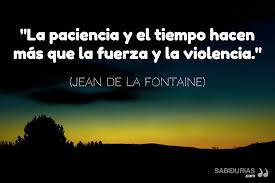 La Paciencia Y El Tiempo Hacen Mas Que La Fuerza Y La Violencia Jean De La Fontaine Fuerza Violencia Pensamientos
