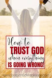 Ask those you trust to join you in praying for your need. How To Trust God When Everything Is Going Wrong Footprints Of Inspiration