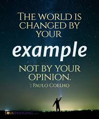The World Is Changed By Your Example Not By Your Opinion Paulo Coelho Soulbridging Inspirational Words Words Quotable Quotes