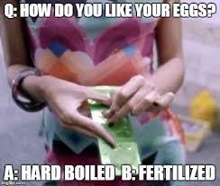 How about i get you an easter egg tomorrow morning. Image Tagged In Overly Attracted Bachelor Fertilized Egg Scandal Imgflip