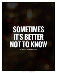 Sometimes It S Better Not To Know Picture Quotes