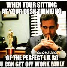 When You Re Sitting At Your Desk Thinking Of The Perfect Lie So You Can Get Off Work Early Work Quotes Funny Work Quotes Work Humor