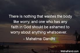 Mahatma Gandhi Quote There Is Nothing That Wastes The Body Like Worry And One Who Has Any Faith In God Should Be Ashamed To Worry About Anything Whatsoever