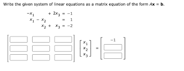 Solved Write The Given System Of Linear Equations As A Matrix Equation Of The Form Ax B X1 2x3 1 X1 X2 X2 X3 2 X1 X2 X3 Le
