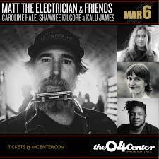 Matt The Electrician & Friends with Caroline Hale, Primo the Alien & Kalu  James — THE 04 CENTER