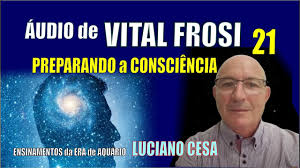 1077 - VITAL FROSI 21. PREPARANDO a CONSCIÊNCIA. LUCIANO CESA. Áudio.  Compartilhem ! - YouTube