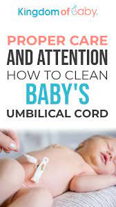 Proper Care And Attention How To Clean Baby S Umbilical Cord Kingdom Of Baby Baby Umbilical Cord Baby Cleaning Products Newborn Baby Tips
