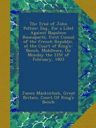 The Trial of John Peltier: Esq., for a Libel Against Napoleon Buonaparté,  First Consul of the French Republic, at the Court of King's-Bench, ...