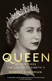 Queen of Our Times: The Life of Elizabeth II by Robert Hardman: An  excellent and exhaustive biography