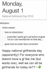 We have so many girlfriends in our lives and they can be our classmates and coworkers, or even our own sisters and mothers. Monday August 1 National Girlfriends Day 2016 Ebsharon Chers Weave Love Is Notachoice Looks Like I Gotta Get A Gf Before August 1st So I Can Worship Her On That Day Great Now Im Under