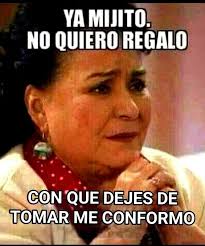Nada más con eso se conforma mi madre YA MIJITO. NO QUIERO REGALO CON QUE  DEJES DE TOMAR ME CONFORMO