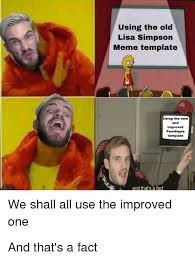 Make custom meme images online free at soupmemes.com. Using The Old Lisa Simpson Meme Template Using The New And Improved Pewdiopie Template An Thats A Fat We Shall All Use The Improved One Lisa Simpson Meme On Me Me