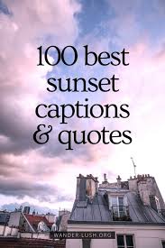 Take a look at some of the most poetic, romantic, motivational, and inspiring quotes about the sunset that have ever been written. 101 Awesome Meaningful Sunset Captions Quotes