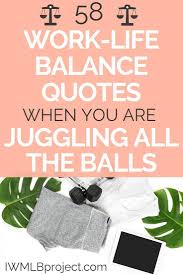58 Work Life Balance Quotes When You Are Juggling All The Balls Work Life Balance Quotes Life Balance Quotes Balance Quotes
