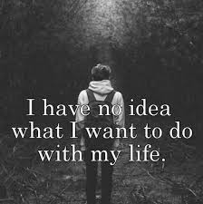 I Have No Idea What I Want To Do In My Life Uh Same Here After X Years Of Going To School Learning All The Theories Including Theoretically Wan