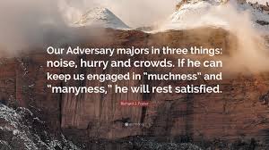 So 'much' mad hatter quotes. Richard J Foster Quote Our Adversary Majors In Three Things Noise Hurry And Crowds If He Can Keep Us Engaged In Muchness And Manyness H