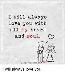 Quotes are ideal for cards, home decor, home goods, gifts, and more. I Will Always Love You With All My Heart And Soul Like Love Quotesc I Will Always Love You Love Meme On Me Me