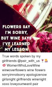 Frodo offers the ring to several people, and each one knows they would be corrupted; Flowers Say I M Sorry But Wine Say I Ve Learned My Lesson True Words Spoken By My Girlfriends Womenwholovewine Wineoverflowers Wine Flowers Sorryimnotsorry Apologizenow Girlsnight Girlfriends Winenight Xoxo Loveyoumeanit Pair Sorry