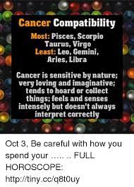 Their sexual connection is usually primarily emotional. Cancer Compatibility Most Pisces Scorpio Taurus Virgo Least Leo Gemini Aries Libra Cancer Is Sensitive By Nature Very Loving And Imaginative Tends To Hoard Or Collect Things Feels And Senses Intensely But