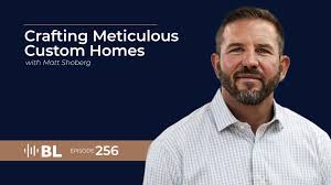 Episode 256: Crafting Meticulous Custom Homes with Matt Shoberg — Brad  Leavitt Podcast