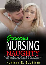 Nursing Naughty Grandpa—Forbidden Age Gap Naughty Desire Erotic Stories For  Women: Age Gap Dominated, Ebony, Forced & Used, Monster Dick, Menage Age  Gap, BDSM by Herman E. Boatman | Goodreads