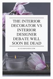 The Interior Decorator Vs Interior Designer Debate Will Soon Be Dead Online Interior Design School By Alycia Wicker What's the difference between an interior decorator vs interior designer?