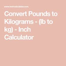 Lbs To Kg Converter Pounds To Kilograms Inch Calculator Pounds To Kilograms Conversion Converter Weight Conversion