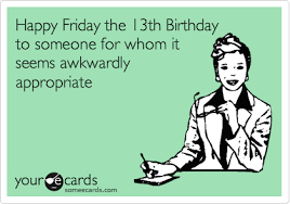 Maybe you would like to learn more about one of these? Happy Friday The 13th Birthday To Someone For Whom It Seems Awkwardly Appropriate Happy Friday The 13th Happy Friday Friday The 13th