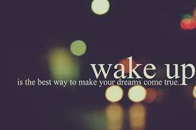 Wake Up Its The Best Way To Make Your Dreams Come True Dreams Come True Quotes Morning Affirmations Dreaming Of You